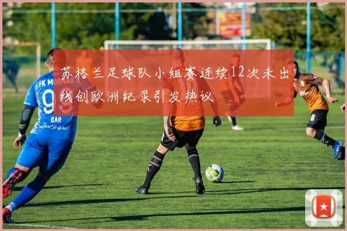 苏格兰足球队小组赛连续12次未出线创欧洲纪录引发热议
