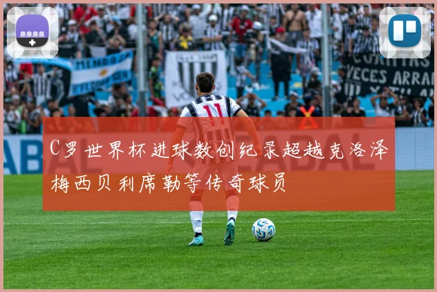 C罗世界杯进球数创纪录超越克洛泽梅西贝利席勒等传奇球员