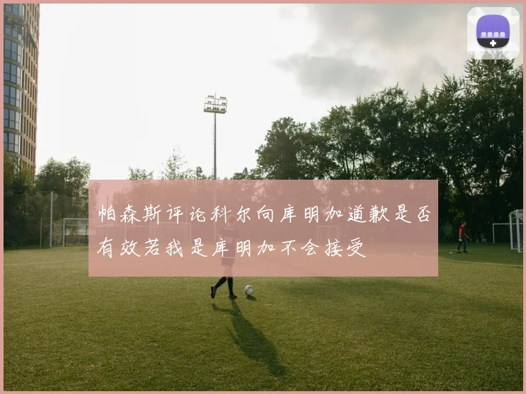 帕森斯评论科尔向库明加道歉是否有效若我是库明加不会接受